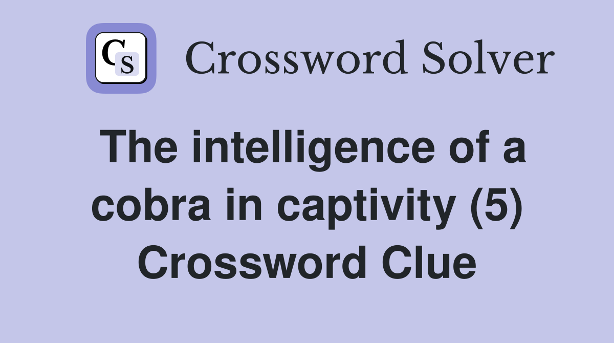 The intelligence of a cobra in captivity (5) Crossword Clue