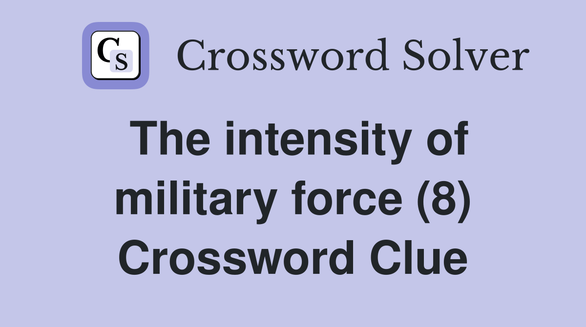 The intensity of military force (8) Crossword Clue