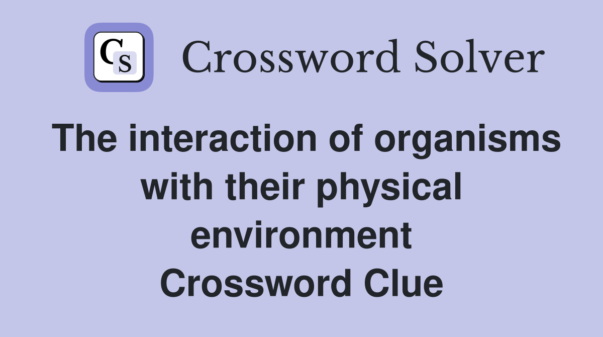 The interaction of organisms with their physical environment Crossword Clue
