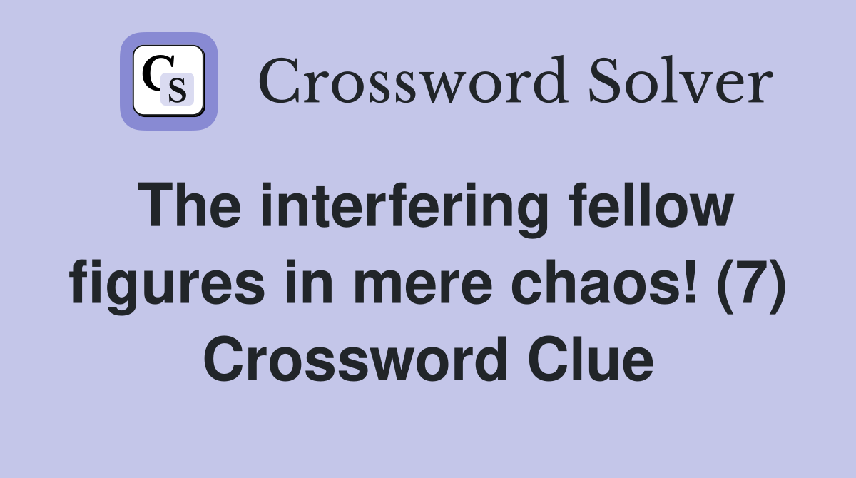 The interfering fellow figures in mere chaos! (7) Crossword Clue
