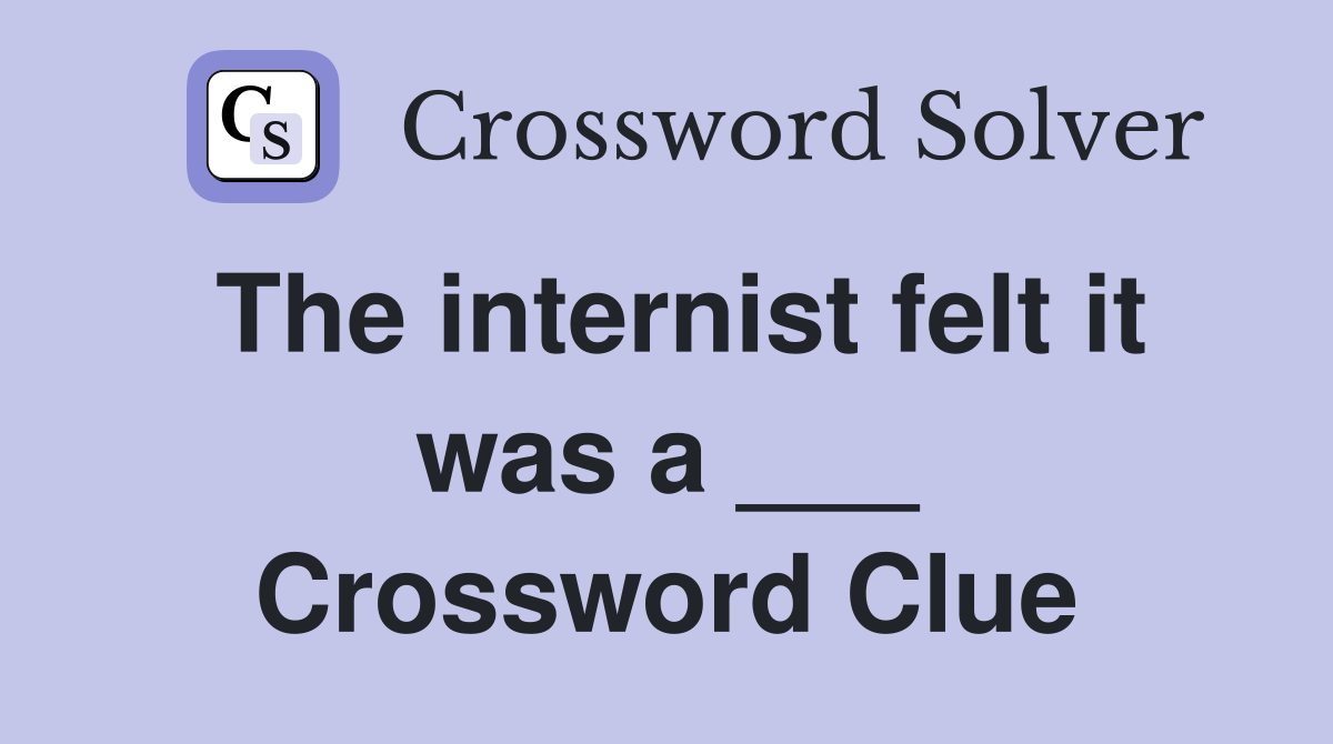 The internist felt it was a ___ Crossword Clue