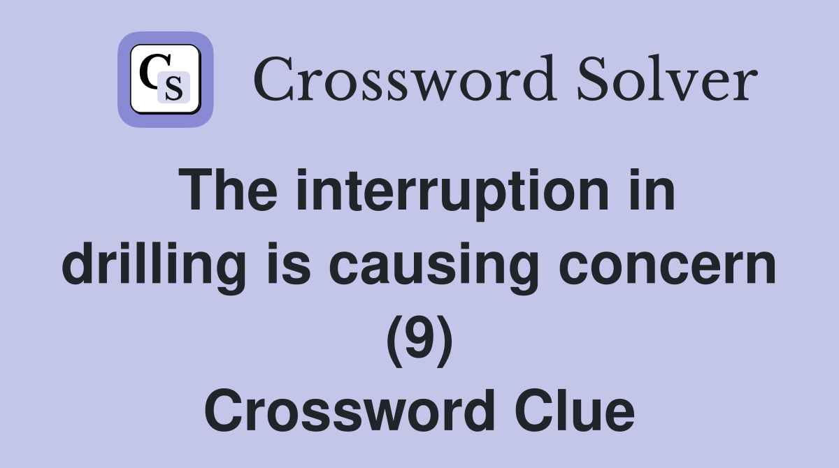 The interruption in drilling is causing concern (9) Crossword Clue