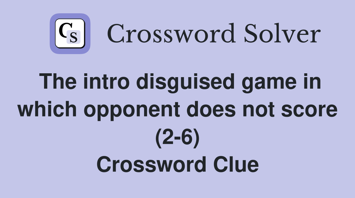 The intro disguised game in which opponent does not score (2-6) Crossword Clue