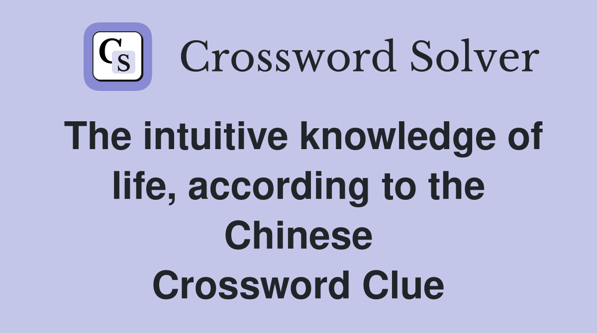 The intuitive knowledge of life, according to the Chinese Crossword Clue