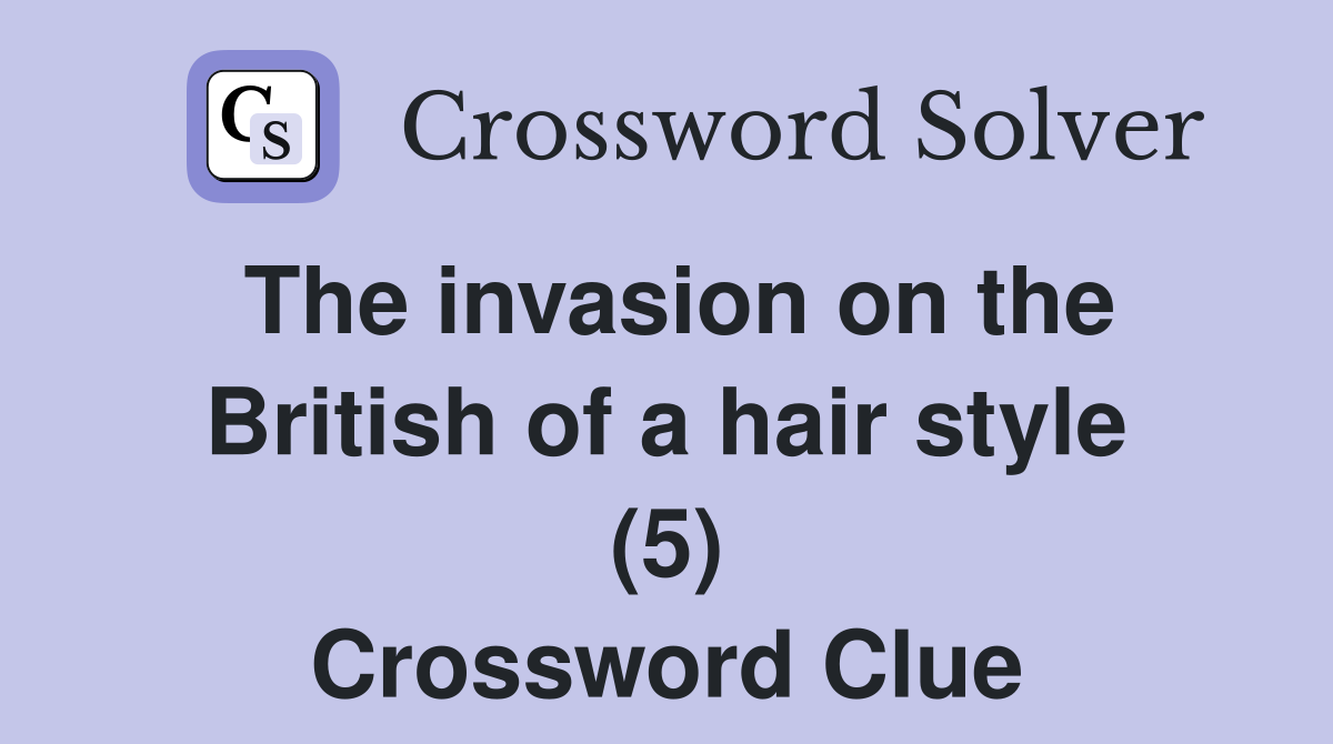 The invasion on the British of a hair style (5) Crossword Clue