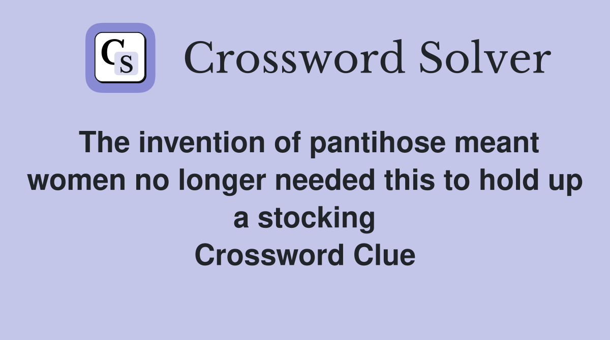 The invention of pantihose meant women no longer needed this to hold up a stocking Crossword Clue