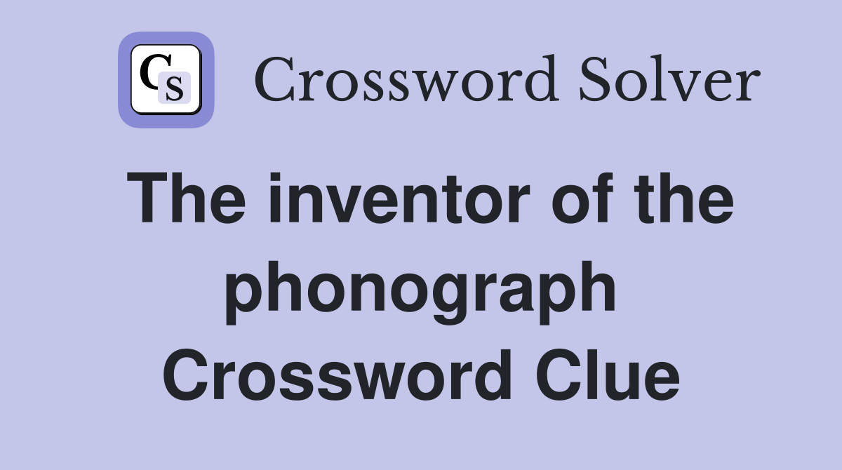 The inventor of the phonograph Crossword Clue