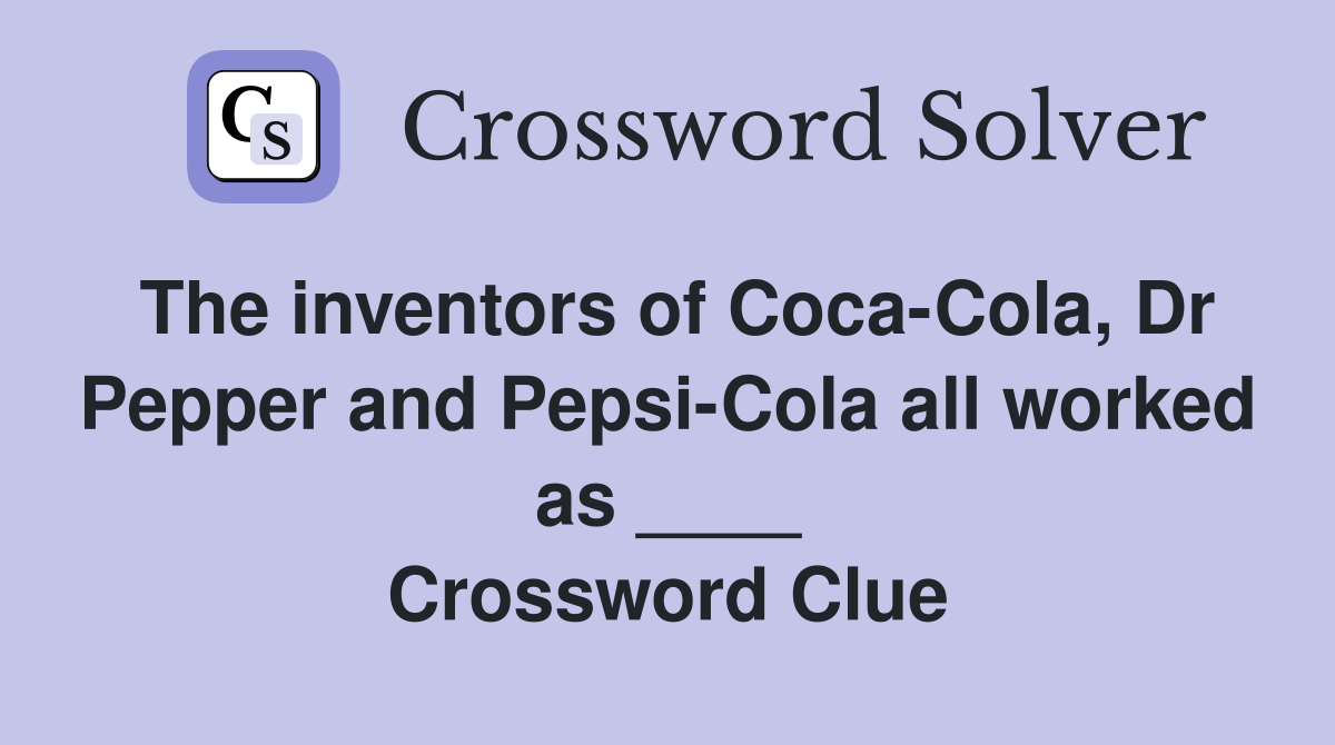 The inventors of Coca-Cola, Dr Pepper and Pepsi-Cola all worked as ____ Crossword Clue