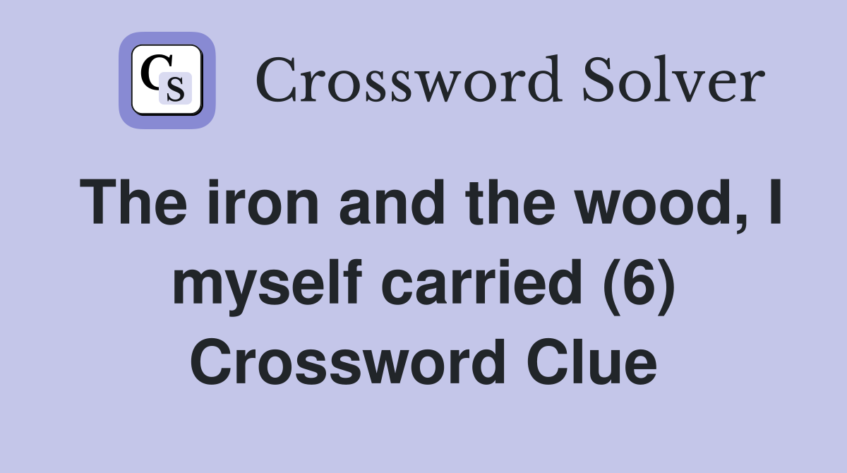The iron and the wood, I myself carried (6) Crossword Clue