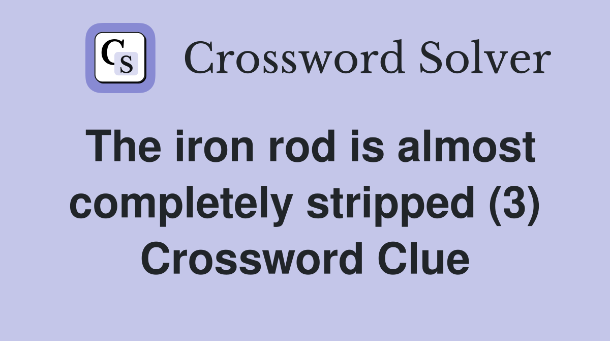 The iron rod is almost completely stripped (3) Crossword Clue