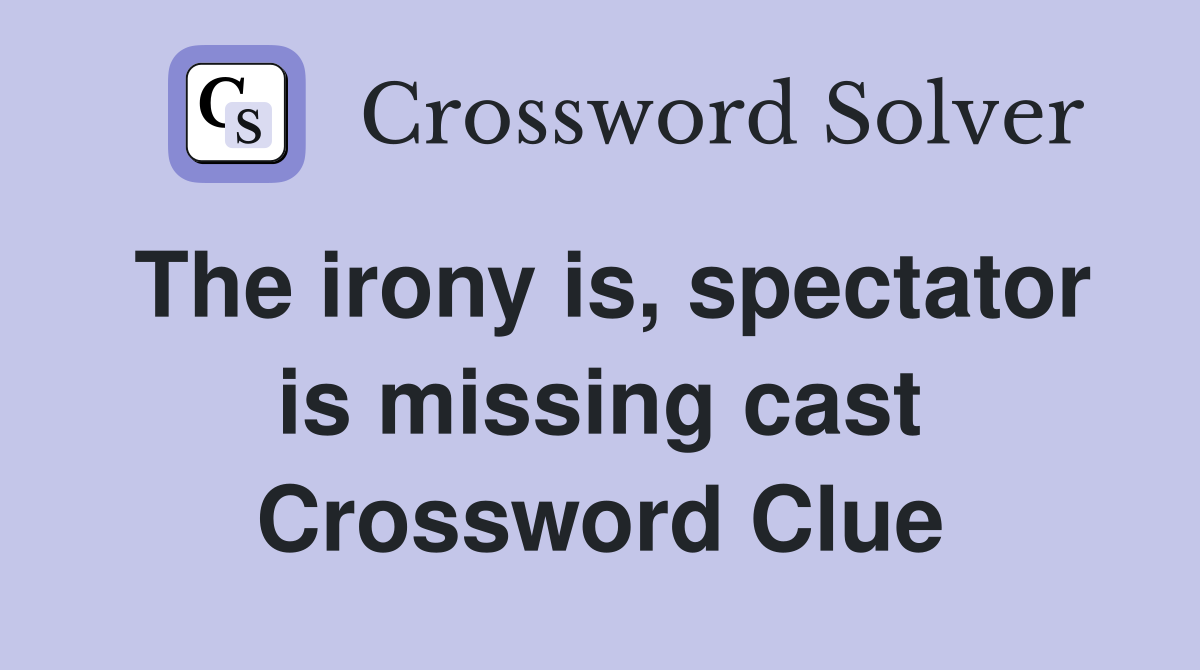 The irony is, spectator is missing cast Crossword Clue