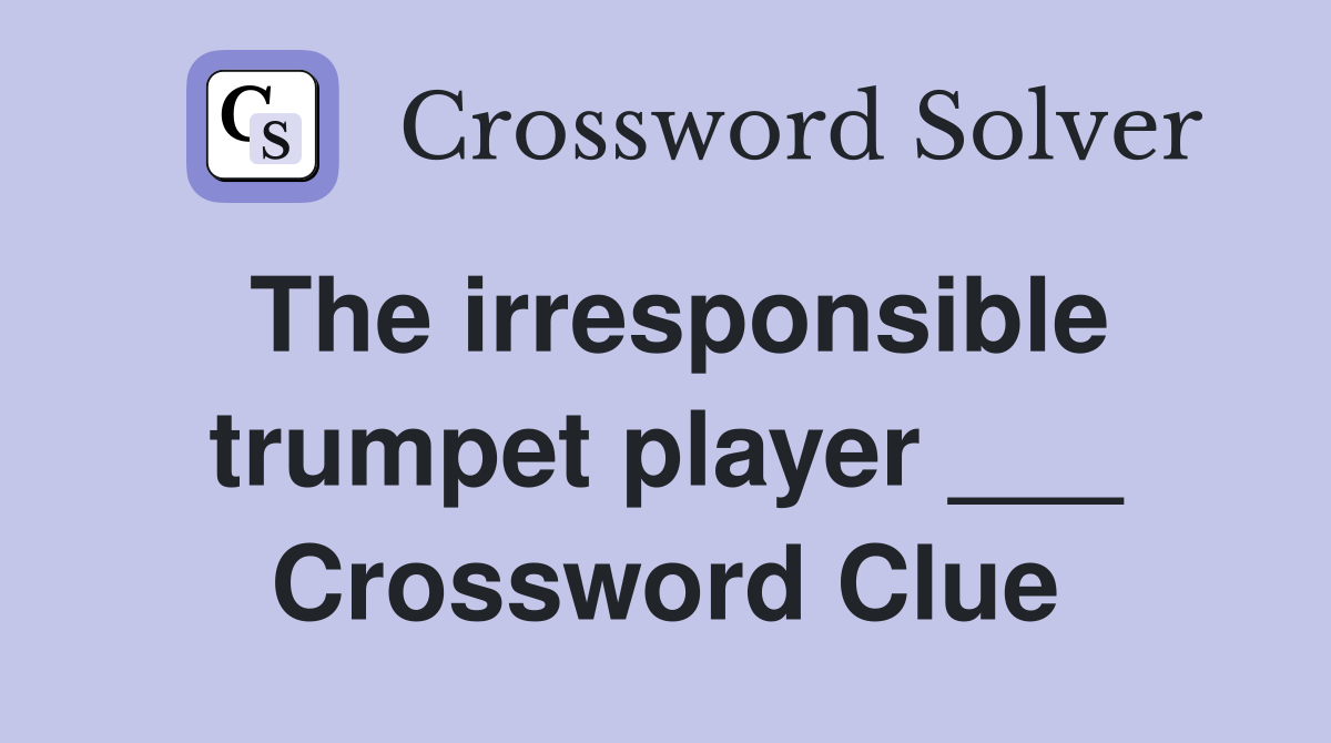 The irresponsible trumpet player ___ Crossword Clue