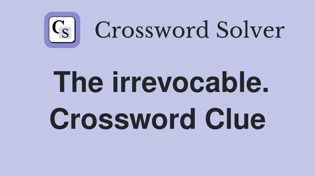 The irrevocable. Crossword Clue