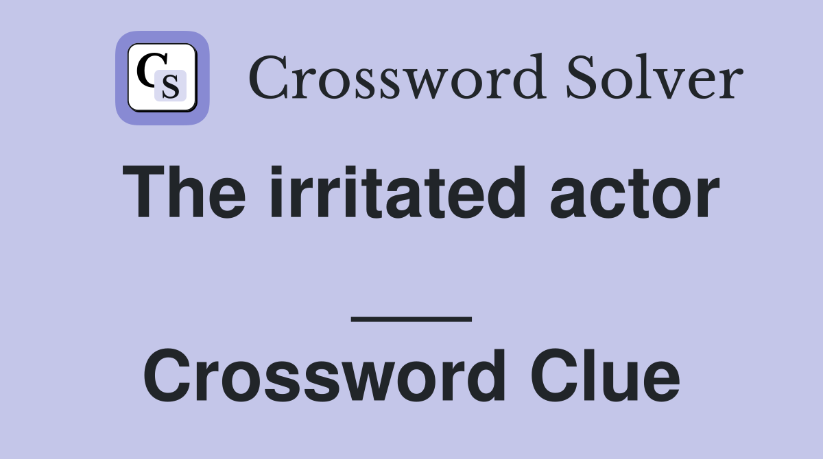 The irritated actor ___ Crossword Clue