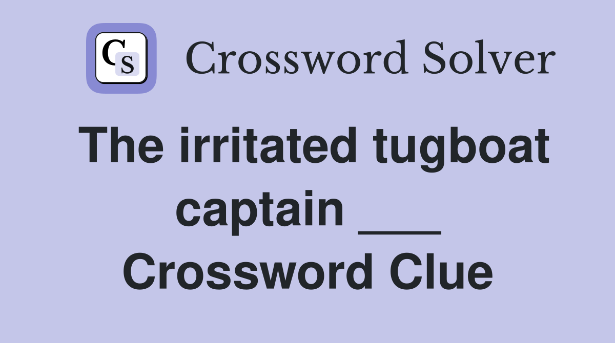 The irritated tugboat captain ___ Crossword Clue