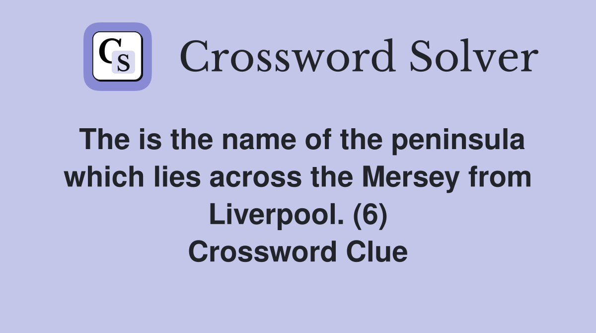 The is the name of the peninsula which lies across the Mersey from Liverpool. (6) Crossword Clue