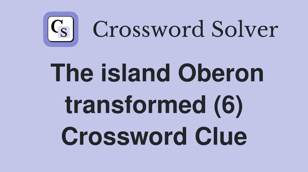 The island Oberon transformed (6) Crossword Clue