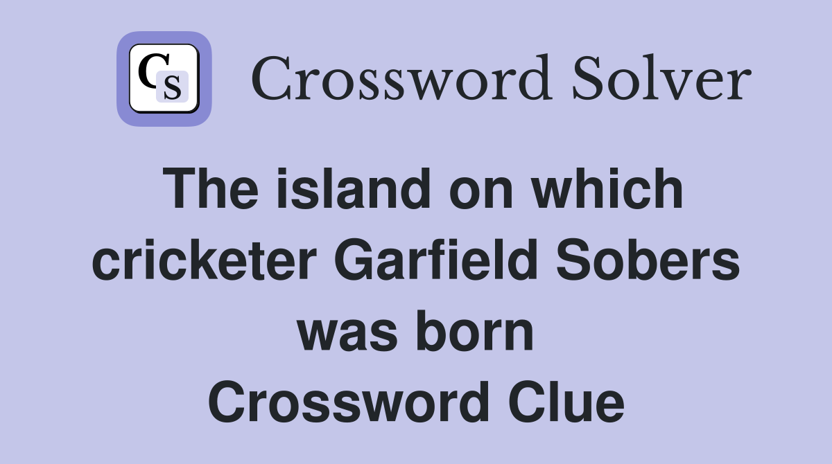 The island on which cricketer Garfield Sobers was born Crossword Clue