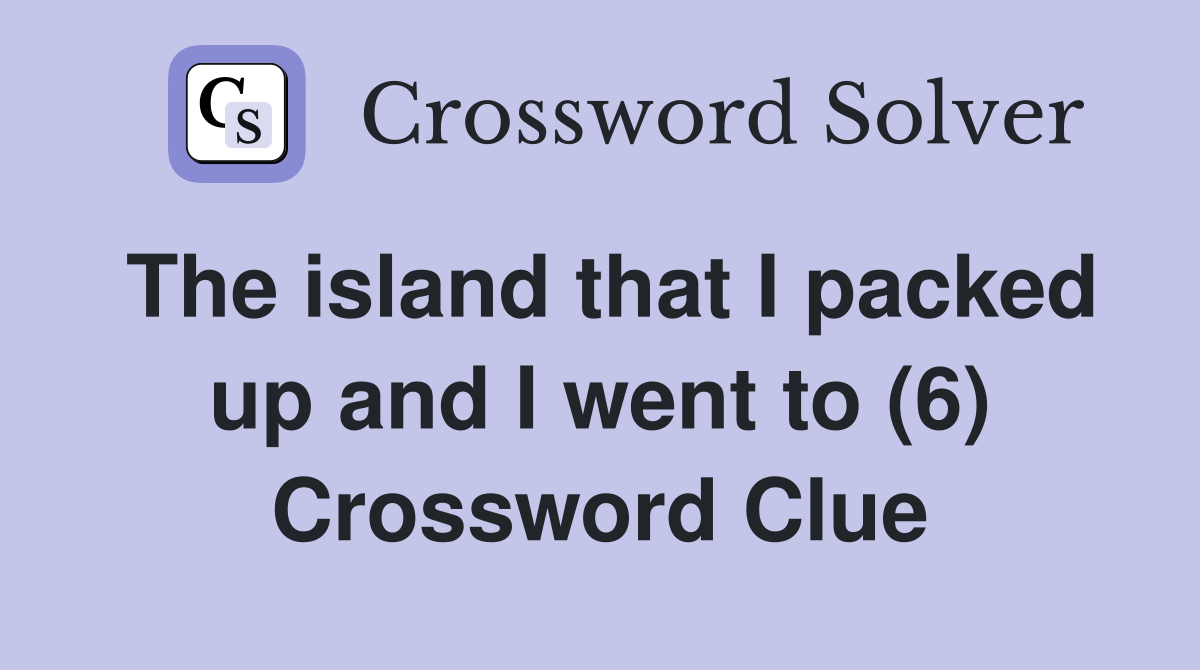 The island that I packed up and I went to (6) Crossword Clue