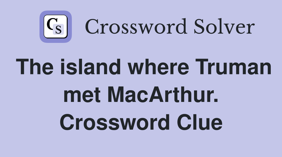 The island where Truman met MacArthur. Crossword Clue