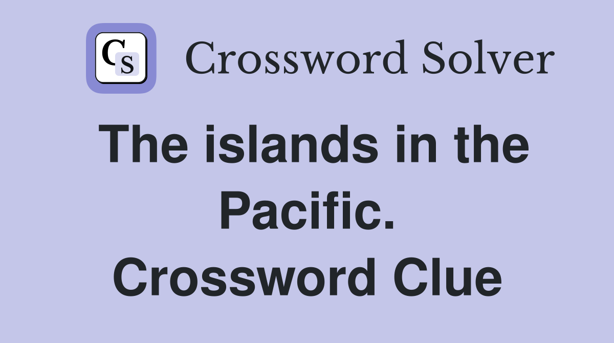 The islands in the Pacific. Crossword Clue