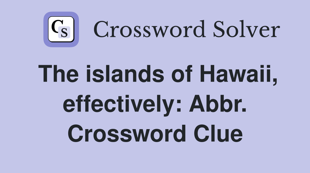 The islands of Hawaii, effectively: Abbr. Crossword Clue