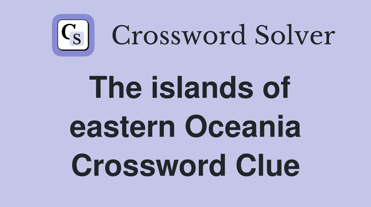 The islands of eastern Oceania Crossword Clue