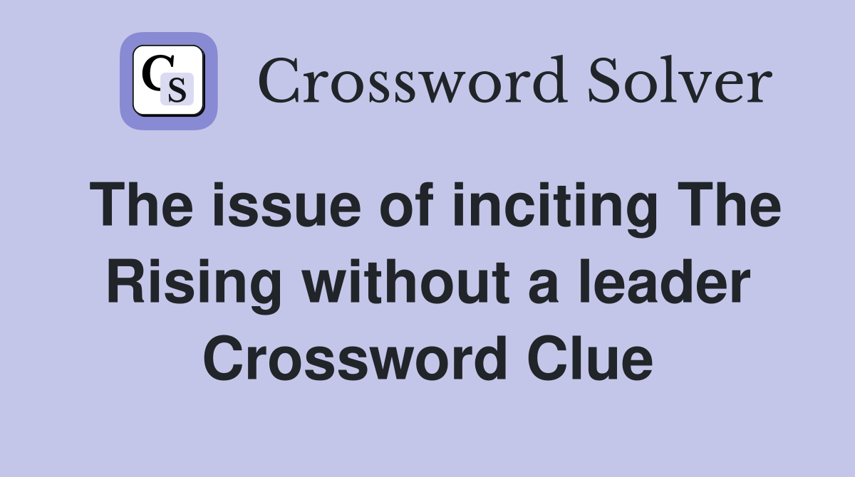 The issue of inciting The Rising without a leader Crossword Clue