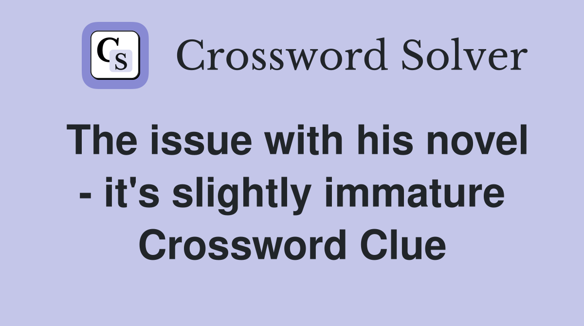 The issue with his novel - it's slightly immature Crossword Clue
