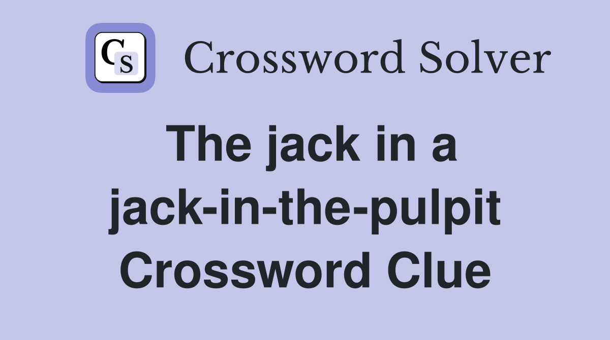 The jack in a jack-in-the-pulpit Crossword Clue
