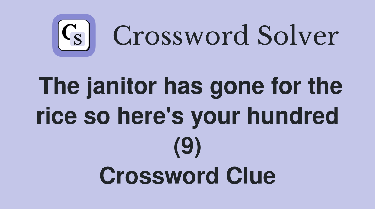 The janitor has gone for the rice so here's your hundred (9) Crossword Clue
