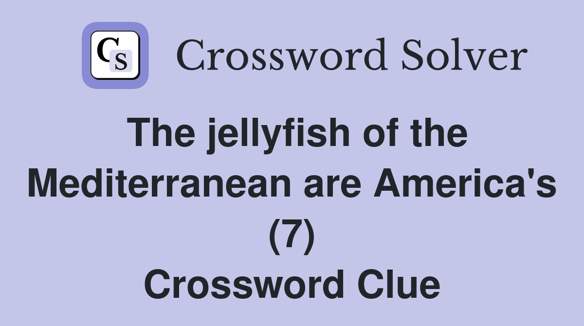 The jellyfish of the Mediterranean are America's (7) Crossword Clue