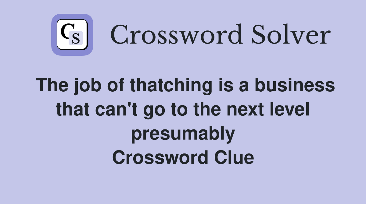 The job of thatching is a business that can't go to the next level presumably Crossword Clue