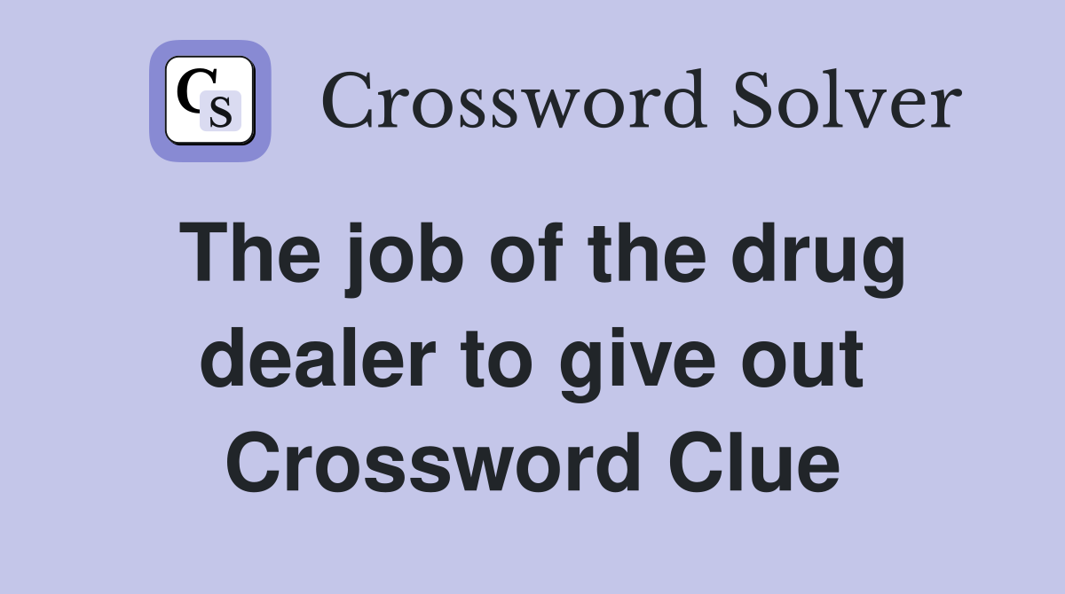 The job of the drug dealer to give out Crossword Clue