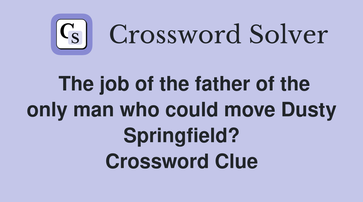 The job of the father of the only man who could move Dusty Springfield? Crossword Clue