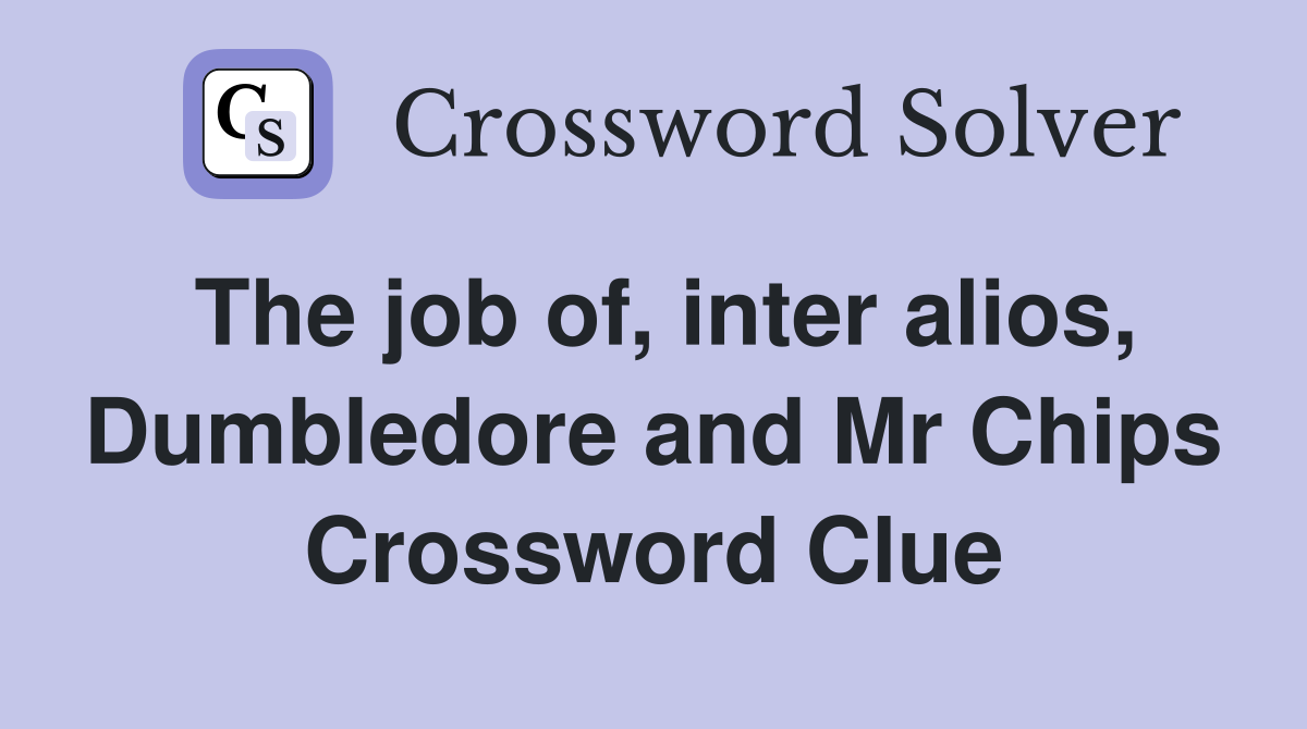 The job of, inter alios, Dumbledore and Mr Chips Crossword Clue