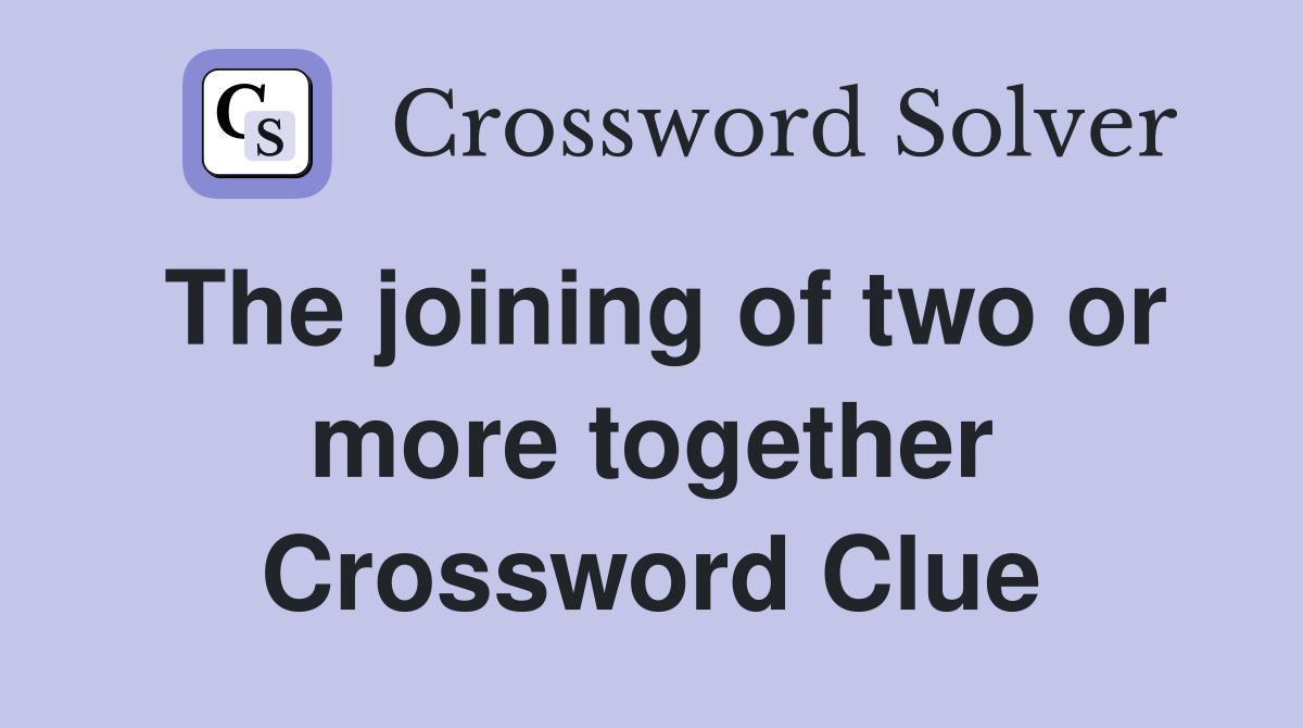 The joining of two or more together Crossword Clue