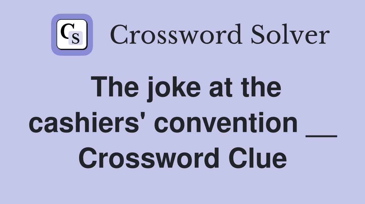 The joke at the cashiers' convention __ Crossword Clue