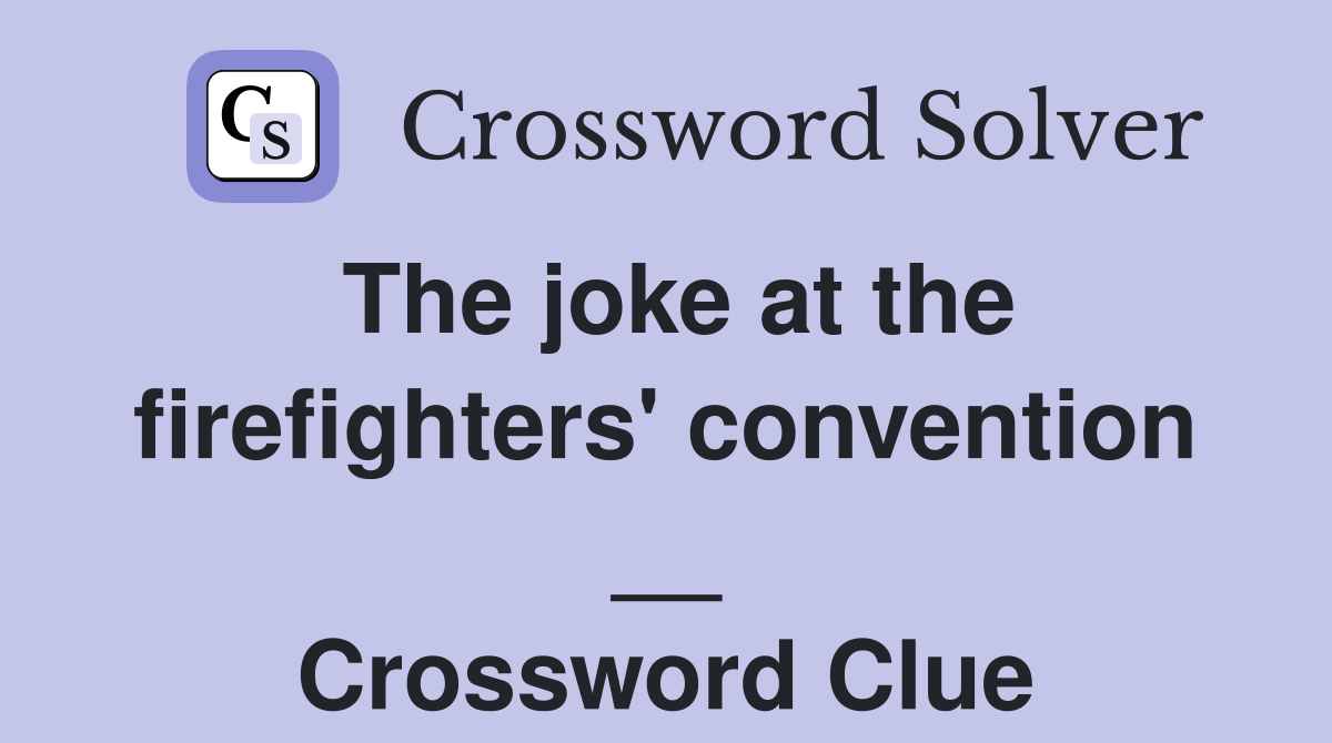 The joke at the firefighters' convention __ Crossword Clue