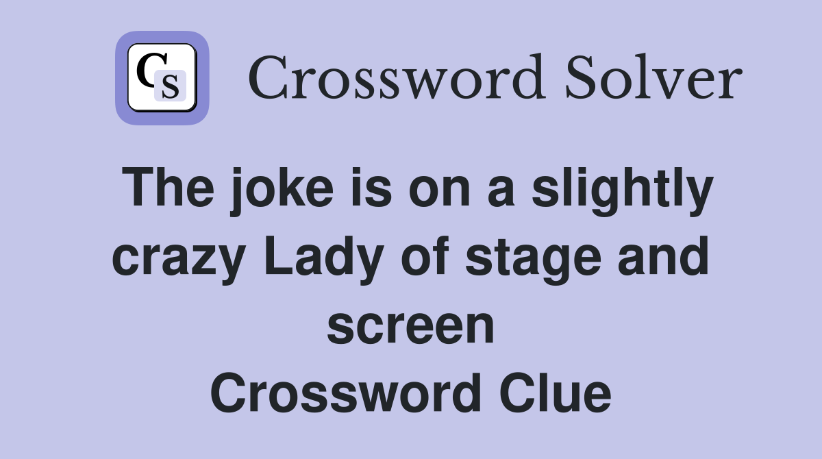 The joke is on a slightly crazy Lady of stage and screen Crossword Clue