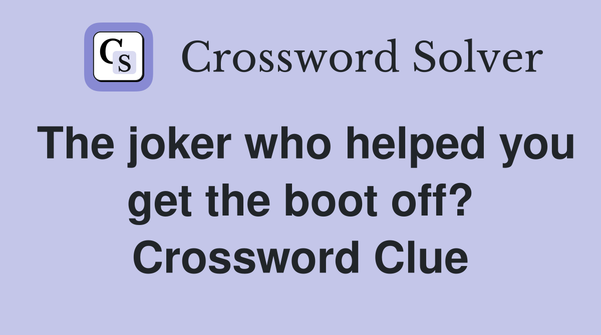 The joker who helped you get the boot off? Crossword Clue