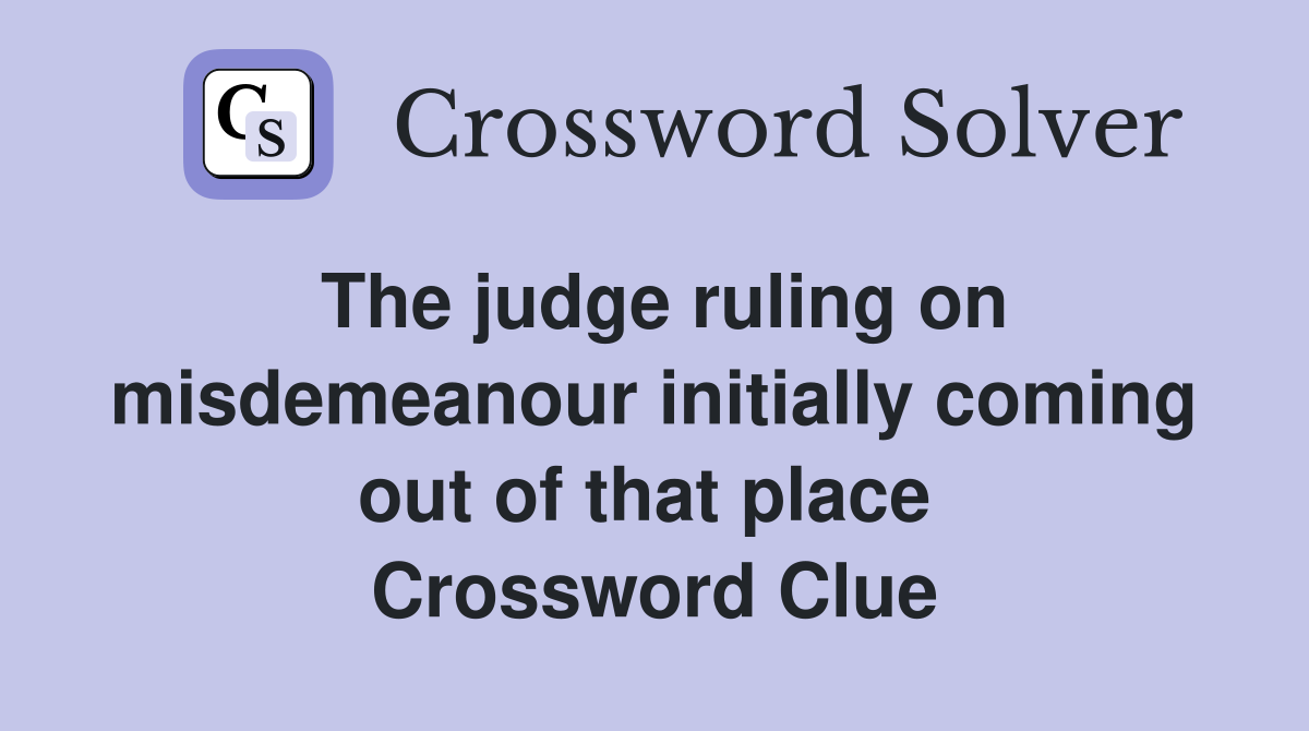 The judge ruling on misdemeanour initially coming out of that place  Crossword Clue