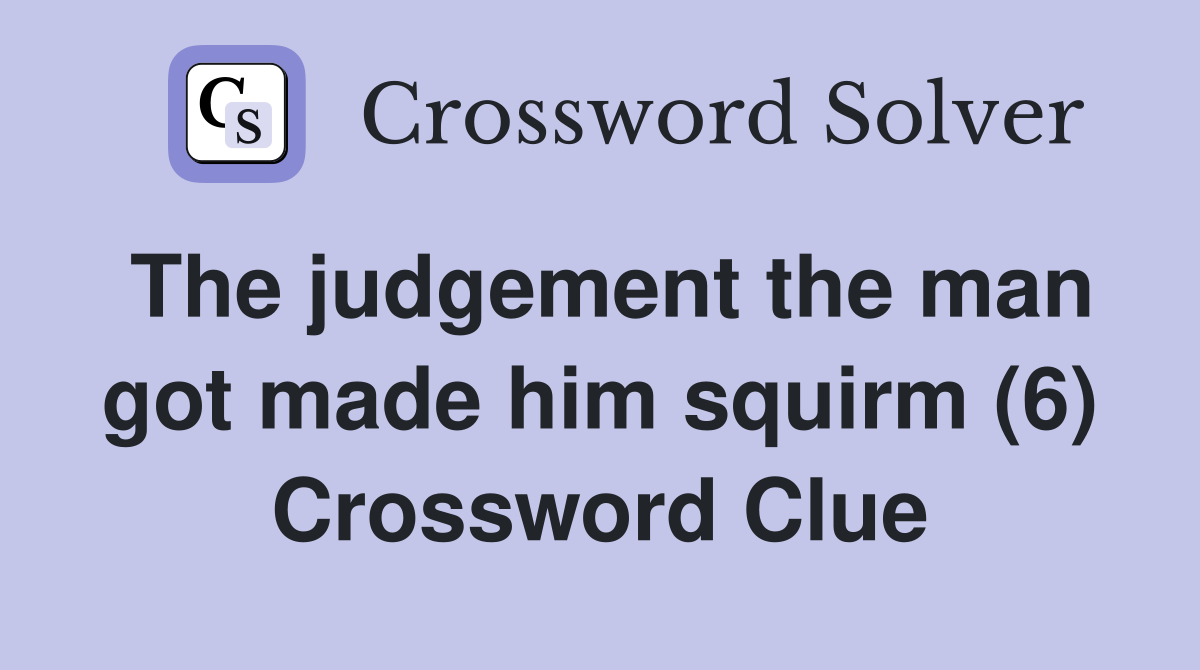 The judgement the man got made him squirm (6) Crossword Clue