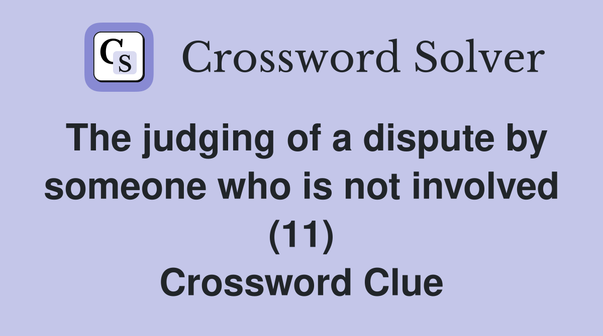 The judging of a dispute by someone who is not involved (11) Crossword Clue
