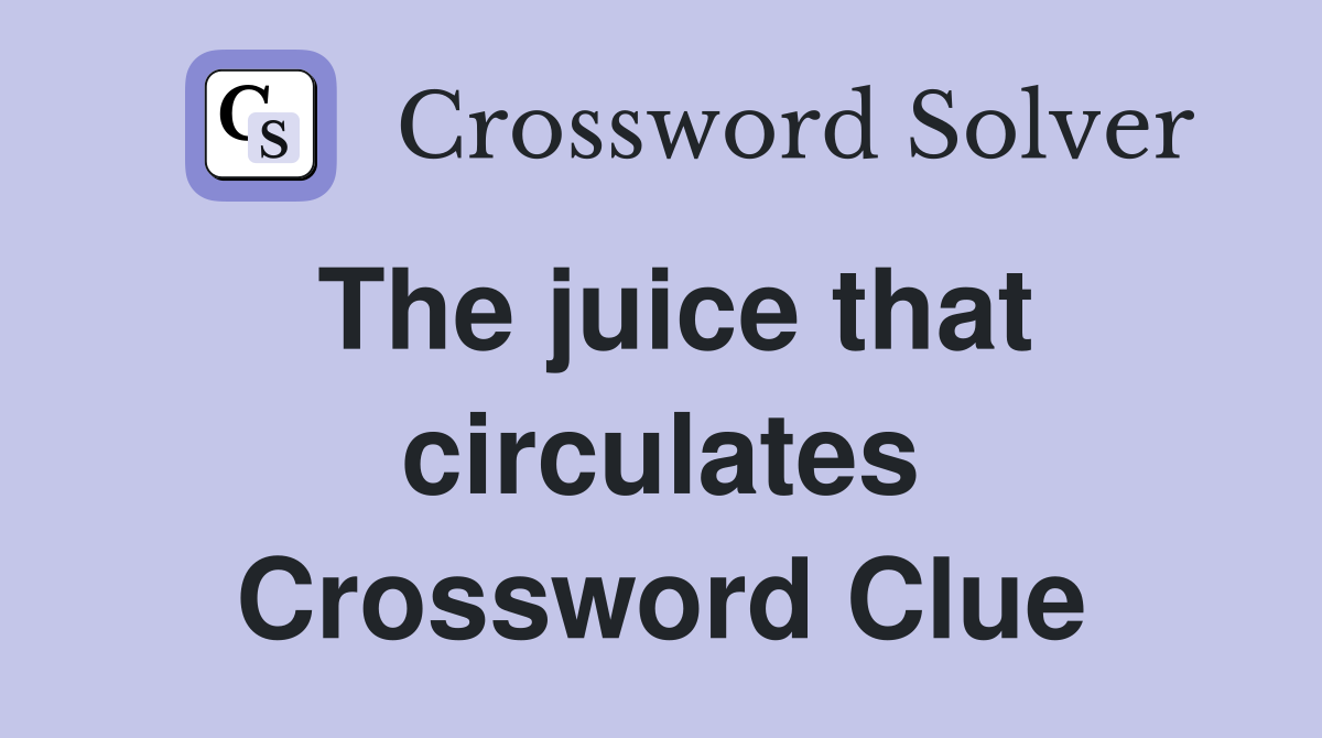 The juice that circulates Crossword Clue