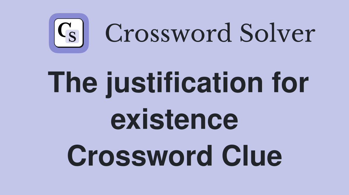The justification for existence Crossword Clue