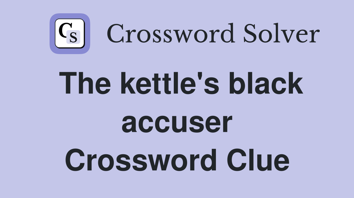 The kettle's black accuser Crossword Clue