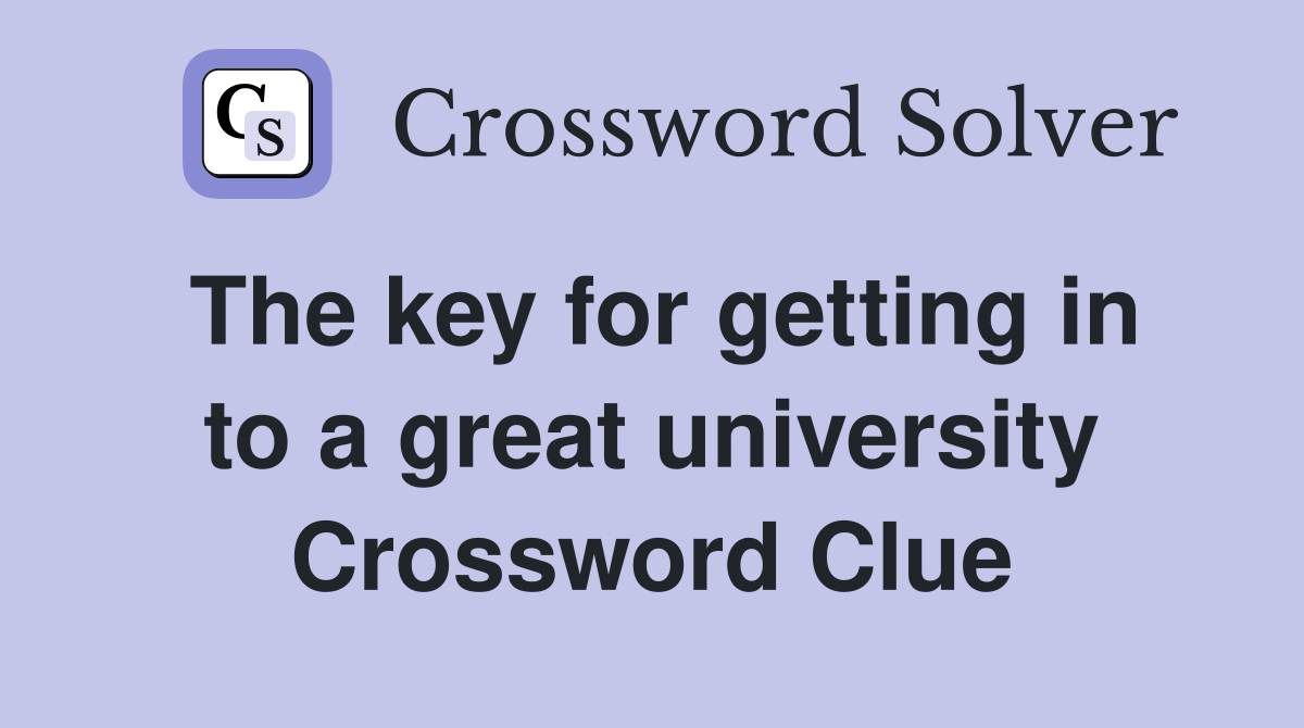 The key for getting in to a great university Crossword Clue