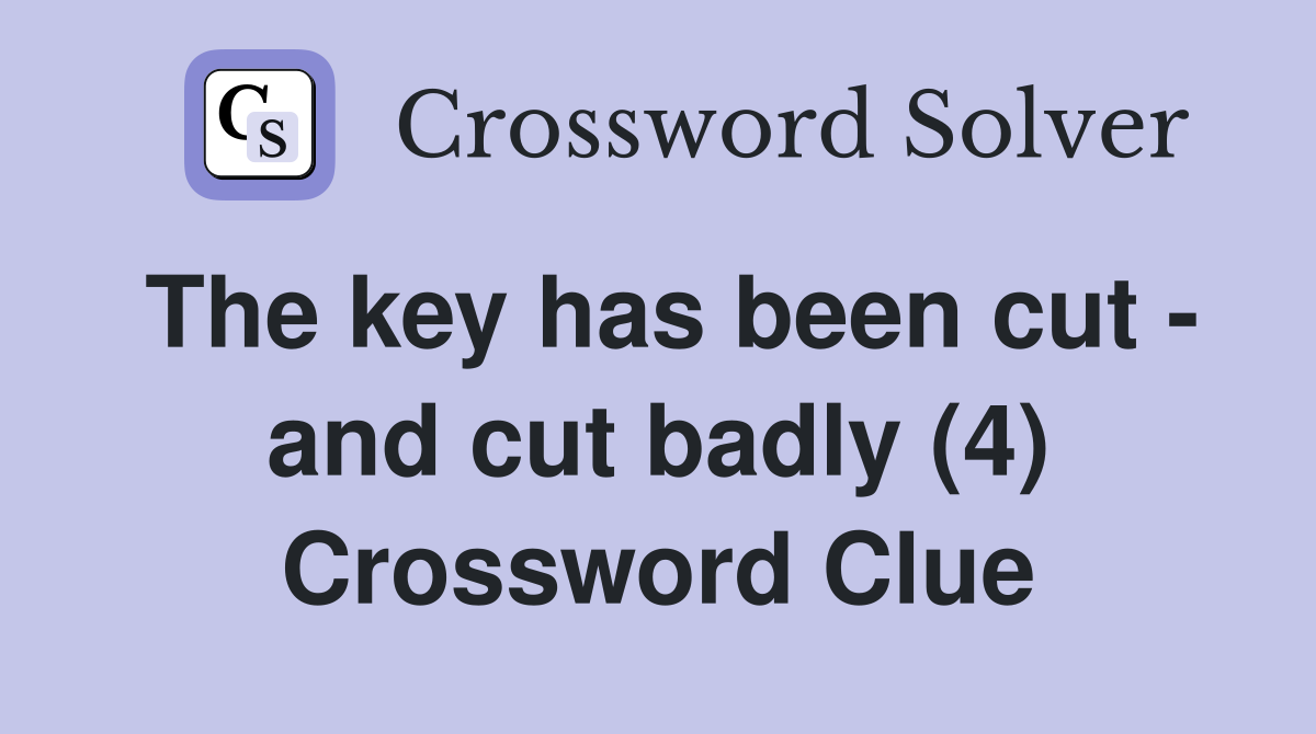 The key has been cut - and cut badly (4) Crossword Clue