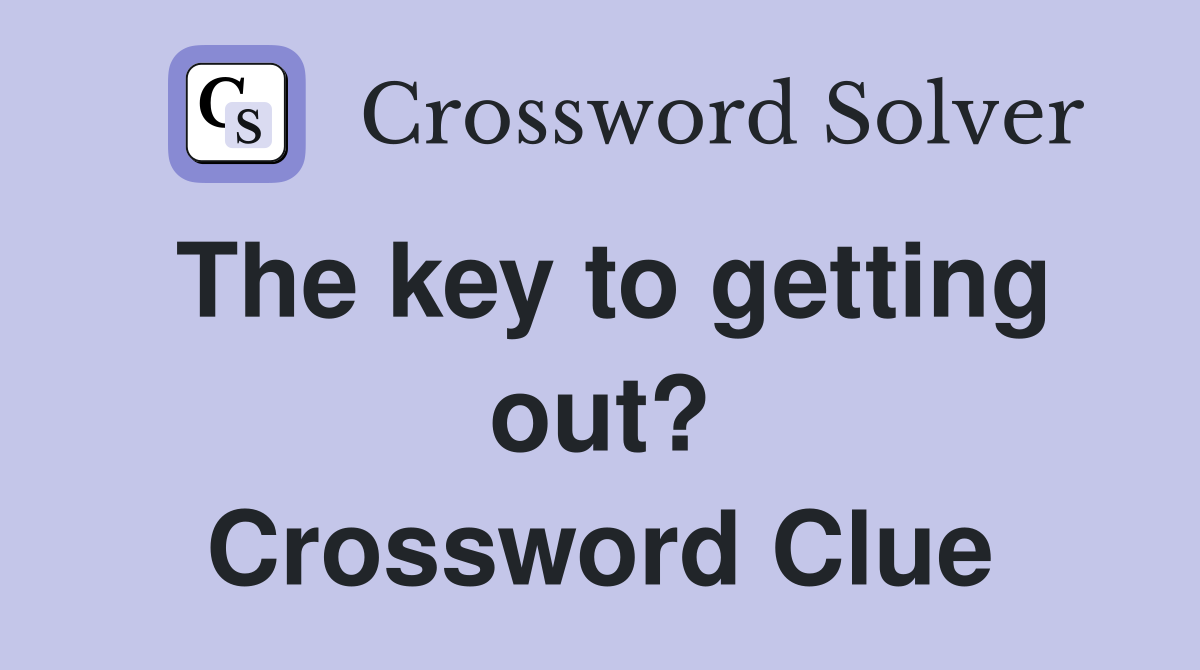 The key to getting out? Crossword Clue